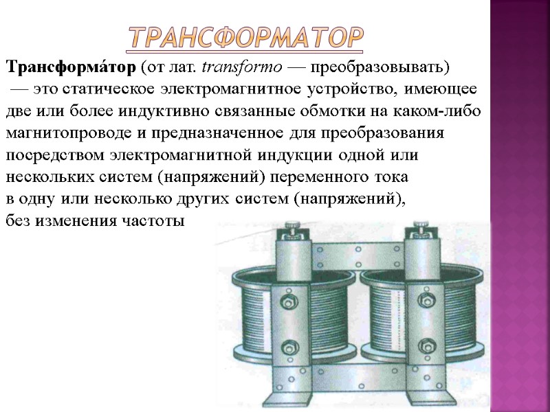Трансформатор  Трансформа́тор (от лат. transformo — преобразовывать)  — это статическое электромагнитное устройство,